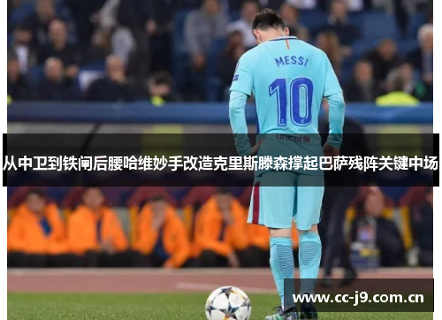 从中卫到铁闸后腰哈维妙手改造克里斯滕森撑起巴萨残阵关键中场
