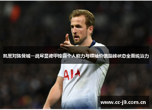 凯恩对阵曼城一战尽显德甲锋霸个人能力与领袖价值巅峰状态全面统治力