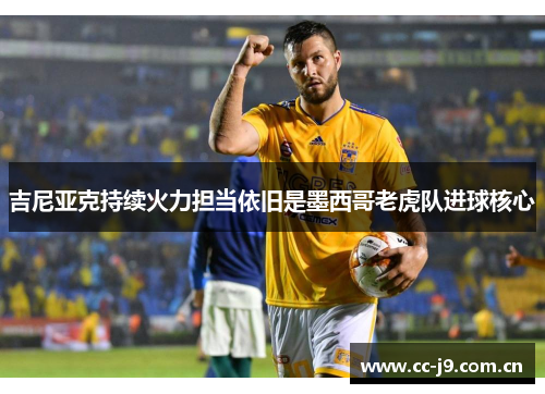 吉尼亚克持续火力担当依旧是墨西哥老虎队进球核心 吉尼亚克持续火力担当依旧是墨西哥老虎队进球核心
