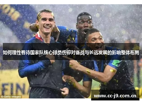 如何理性看待国家队核心球员伤停对备战与长远发展的影响整体布局